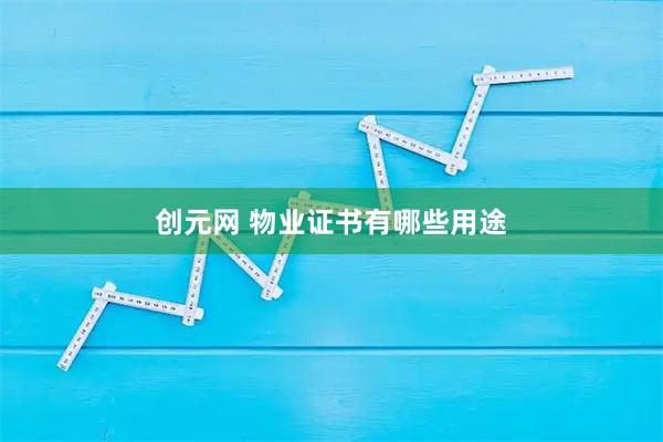 创元网 物业证书有哪些用途