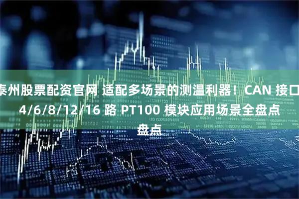 泰州股票配资官网 适配多场景的测温利器！CAN 接口 4/6/8/12/16 路 PT100 模块应用场景全盘点