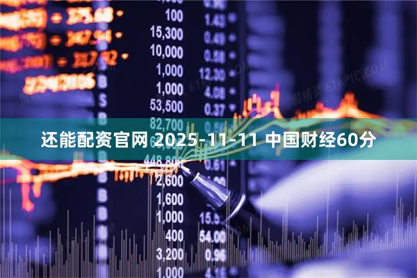 还能配资官网 2025-11-11 中国财经60分