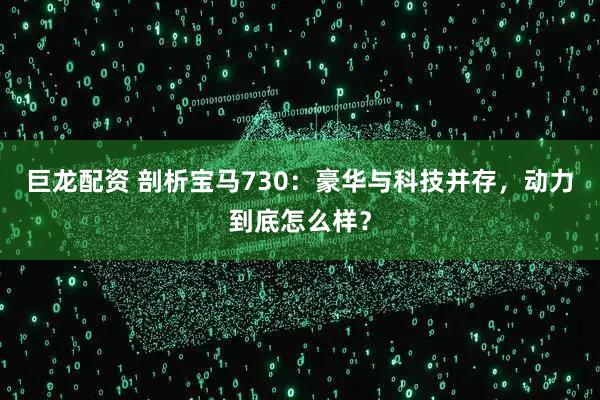 巨龙配资 剖析宝马730：豪华与科技并存，动力到底怎么样？