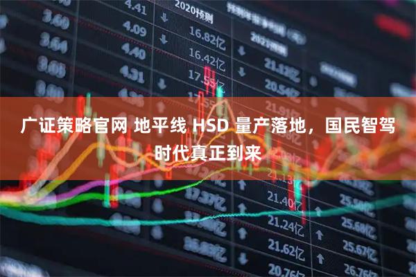 广证策略官网 地平线 HSD 量产落地，国民智驾时代真正到来