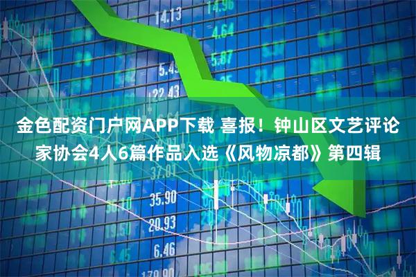 金色配资门户网APP下载 喜报！钟山区文艺评论家协会4人6篇作品入选《风物凉都》第四辑