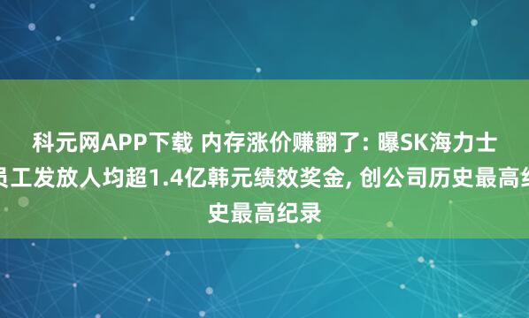 科元网APP下载 内存涨价赚翻了: 曝SK海力士向员工发放人均超1.4亿韩元绩效奖金, 创公司历史最高纪录