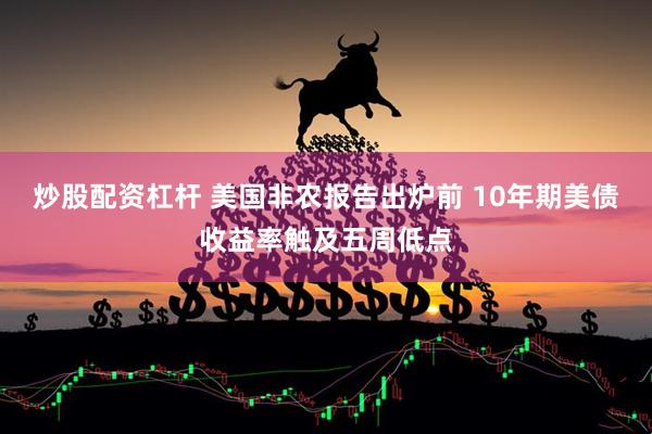 炒股配资杠杆 美国非农报告出炉前 10年期美债收益率触及五周低点
