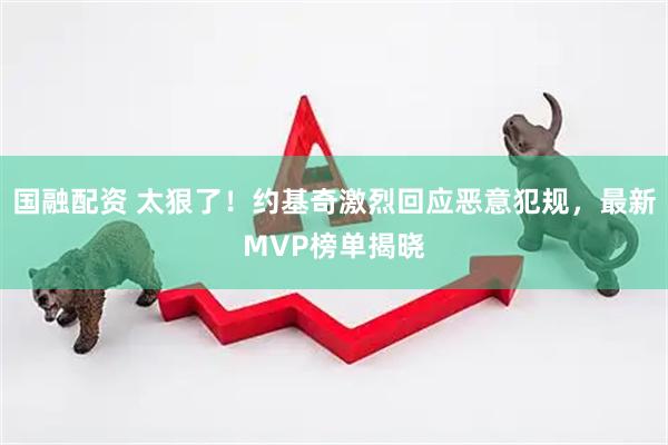 国融配资 太狠了！约基奇激烈回应恶意犯规，最新MVP榜单揭晓